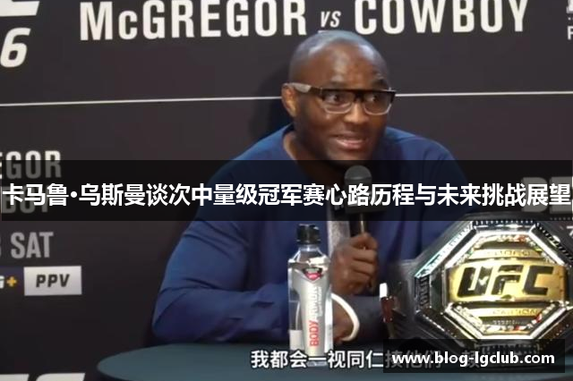 卡马鲁·乌斯曼谈次中量级冠军赛心路历程与未来挑战展望