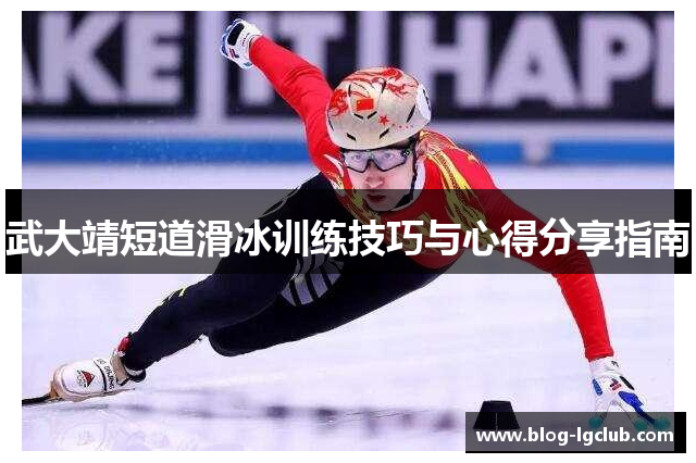 武大靖短道滑冰训练技巧与心得分享指南