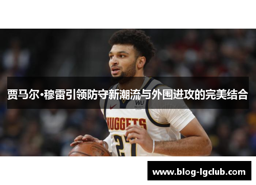 贾马尔·穆雷引领防守新潮流与外围进攻的完美结合