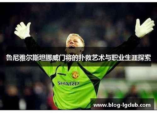鲁尼雅尔斯坦挪威门将的扑救艺术与职业生涯探索
