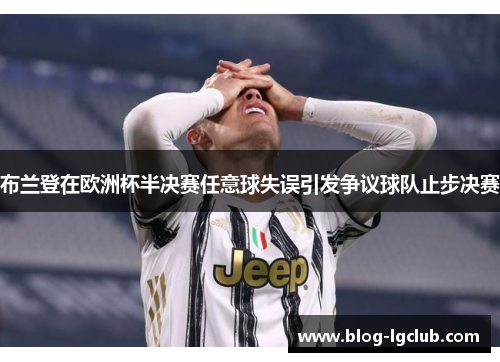布兰登在欧洲杯半决赛任意球失误引发争议球队止步决赛