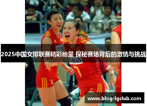 2025中国女排联赛精彩纷呈 探秘赛场背后的激情与挑战