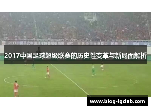 2017中国足球超级联赛的历史性变革与新局面解析