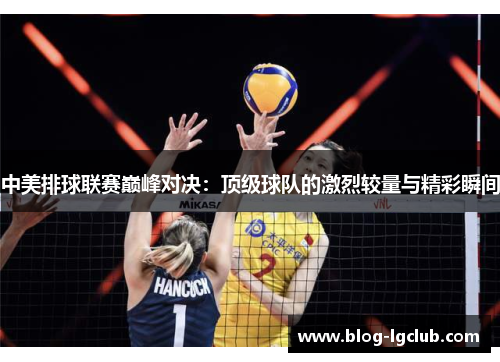 中美排球联赛巅峰对决：顶级球队的激烈较量与精彩瞬间
