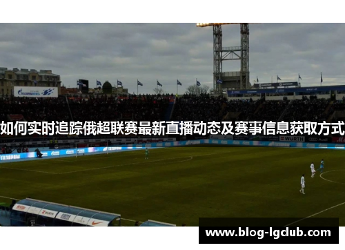 如何实时追踪俄超联赛最新直播动态及赛事信息获取方式