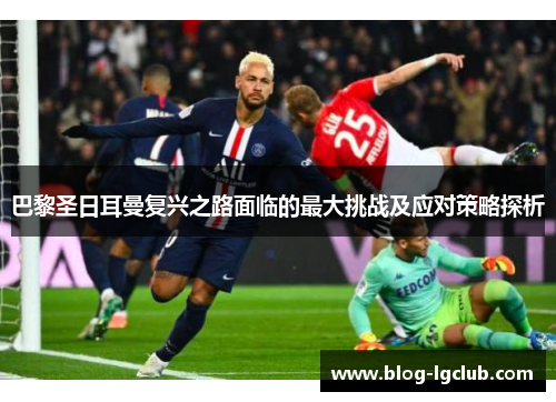 巴黎圣日耳曼复兴之路面临的最大挑战及应对策略探析