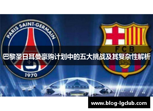 巴黎圣日耳曼豪购计划中的五大挑战及其复杂性解析