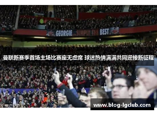 曼联新赛季首场主场比赛座无虚席 球迷热情满满共同迎接新征程