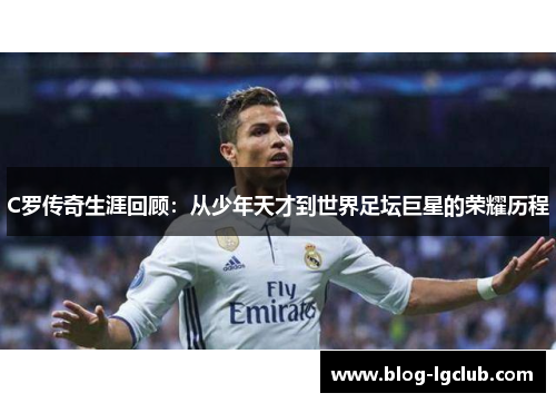 C罗传奇生涯回顾：从少年天才到世界足坛巨星的荣耀历程