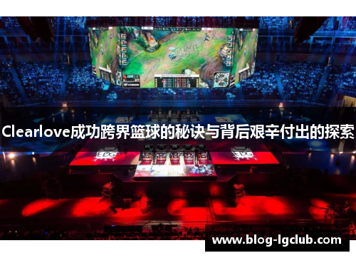 Clearlove成功跨界篮球的秘诀与背后艰辛付出的探索