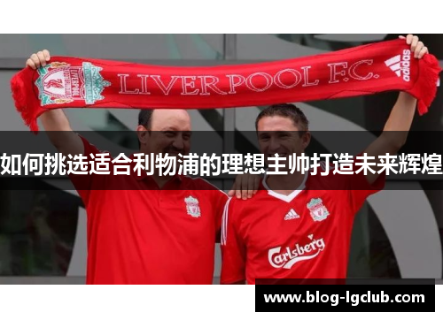 如何挑选适合利物浦的理想主帅打造未来辉煌