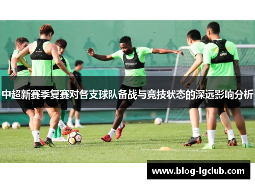 中超新赛季复赛对各支球队备战与竞技状态的深远影响分析