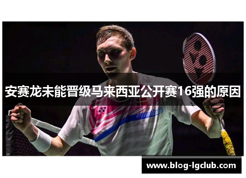 安赛龙未能晋级马来西亚公开赛16强的原因