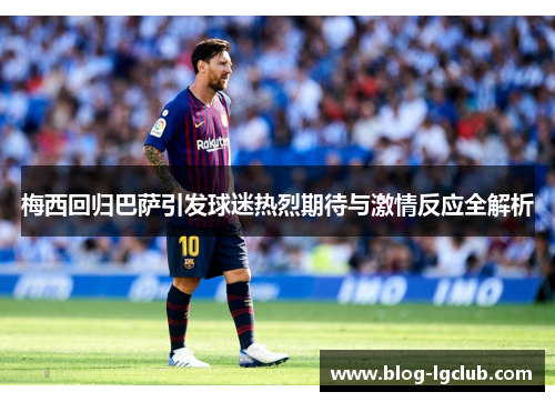 梅西回归巴萨引发球迷热烈期待与激情反应全解析