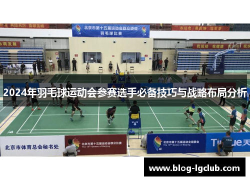 2024年羽毛球运动会参赛选手必备技巧与战略布局分析