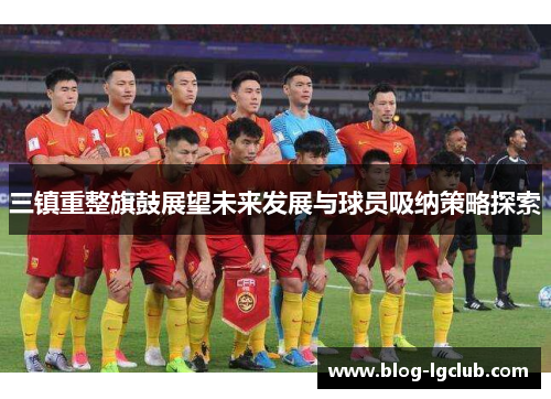 三镇重整旗鼓展望未来发展与球员吸纳策略探索