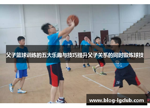 父子篮球训练的五大乐趣与技巧提升父子关系的同时锻炼球技