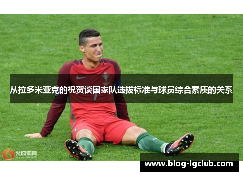 从拉多米亚克的祝贺谈国家队选拔标准与球员综合素质的关系