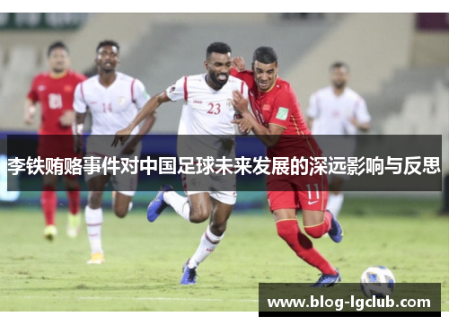 李铁贿赂事件对中国足球未来发展的深远影响与反思