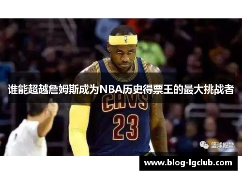 谁能超越詹姆斯成为NBA历史得票王的最大挑战者