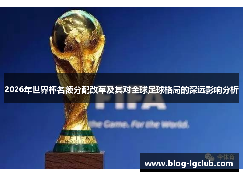 2026年世界杯名额分配改革及其对全球足球格局的深远影响分析