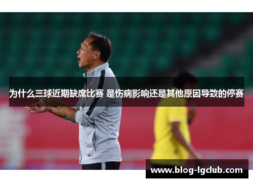 为什么三球近期缺席比赛 是伤病影响还是其他原因导致的停赛
