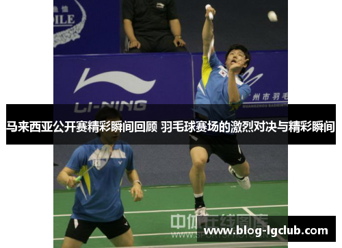 马来西亚公开赛精彩瞬间回顾 羽毛球赛场的激烈对决与精彩瞬间