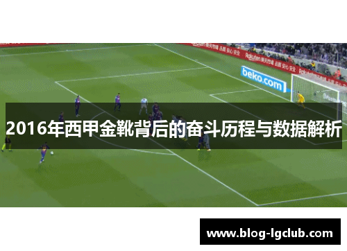 2016年西甲金靴背后的奋斗历程与数据解析