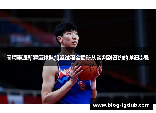 周琦重返新疆篮球队加盟过程全揭秘从谈判到签约的详细步骤 周琦重返新疆篮球队加盟过程全揭秘从谈判到签约的详细步骤