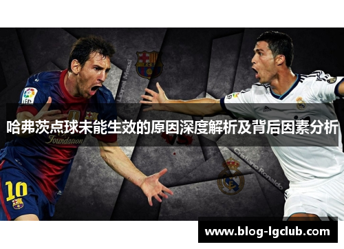 哈弗茨点球未能生效的原因深度解析及背后因素分析