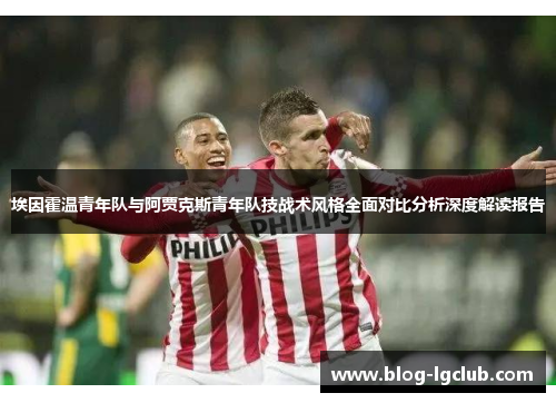埃因霍温青年队与阿贾克斯青年队技战术风格全面对比分析深度解读报告